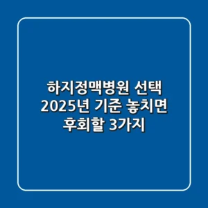 하지정맥병원 선택, 2025년 기준 놓치면 후회할 3가지