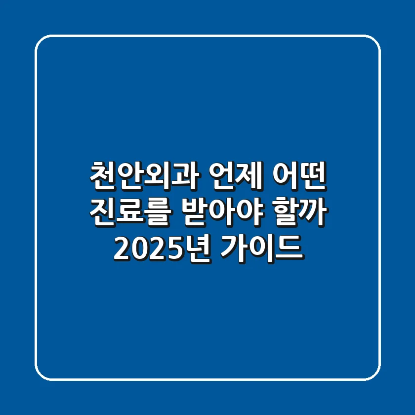 천안외과, 언제 어떤 진료를 받아야 할까? 2025년 가이드