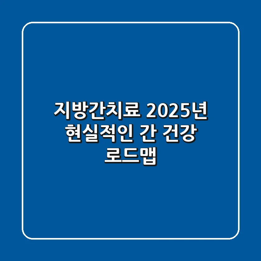 지방간치료, 2025년 현실적인 간 건강 로드맵