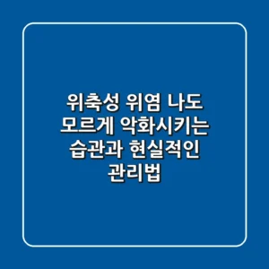 위축성 위염, 나도 모르게 악화시키는 습관과 현실적인 관리법