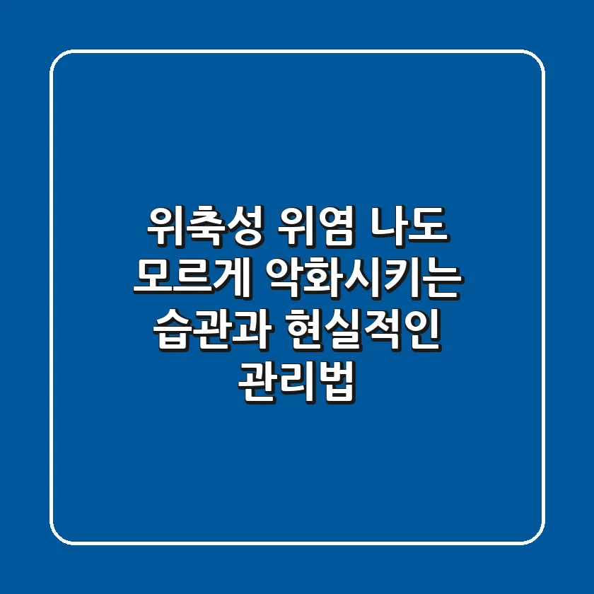 위축성 위염, 나도 모르게 악화시키는 습관과 현실적인 관리법