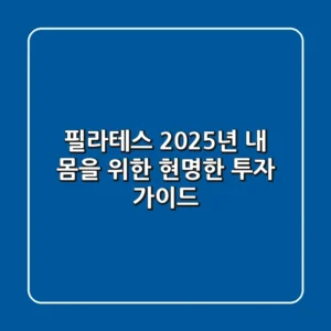 필라테스, 2025년 내 몸을 위한 현명한 투자 가이드