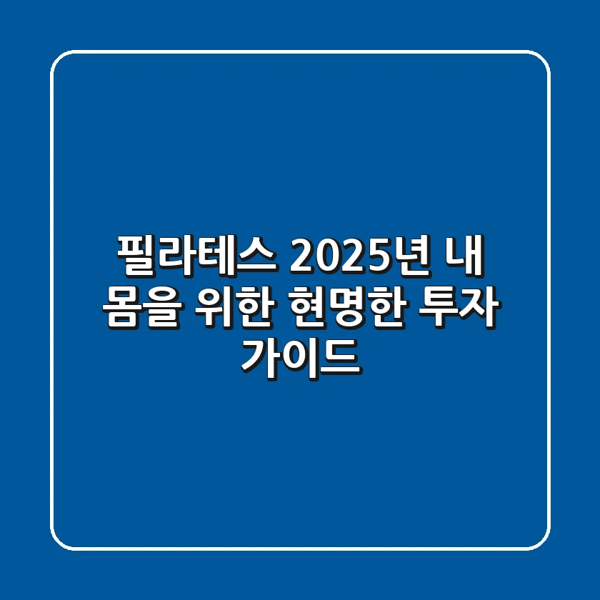 필라테스, 2025년 내 몸을 위한 현명한 투자 가이드