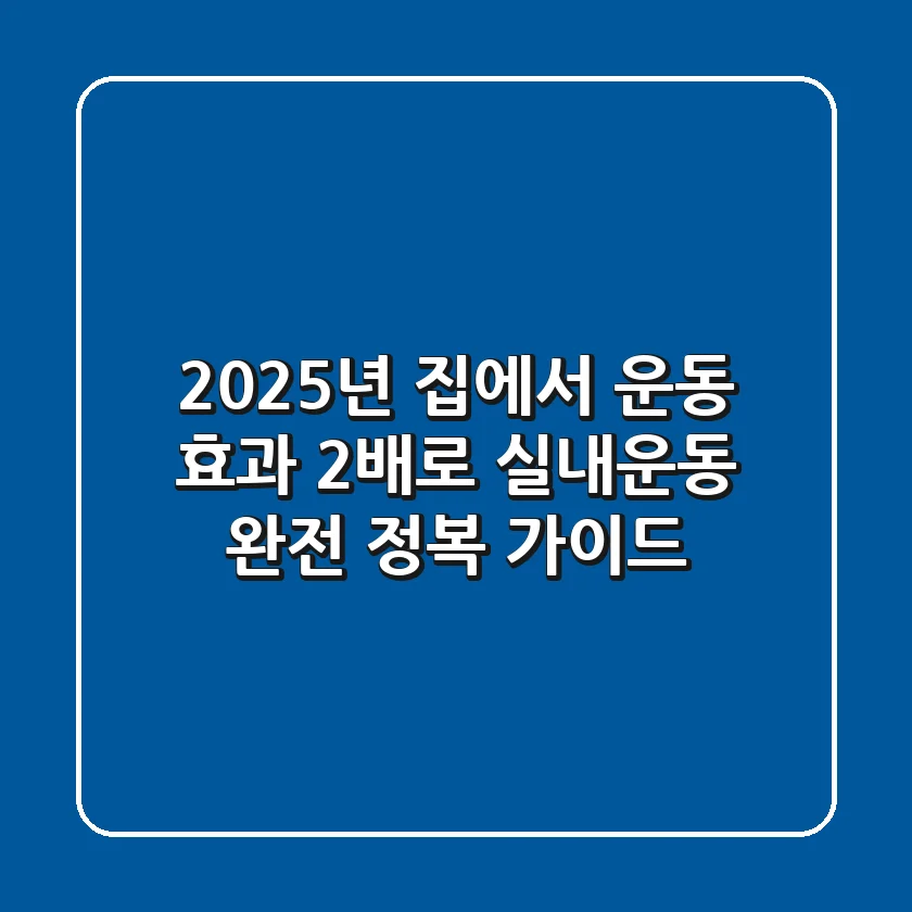 2025년, 집에서 운동 효과 2배로! 실내운동 완전 정복 가이드