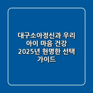 대구소아정신과: 우리 아이 마음 건강, 2025년 현명한 선택 가이드