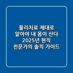 물리치료, 제대로 알아야 내 몸이 산다! 2025년 현직 전문가의 솔직 가이드