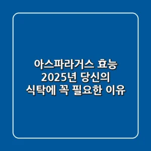 아스파라거스 효능, 2025년 당신의 식탁에 꼭 필요한 이유