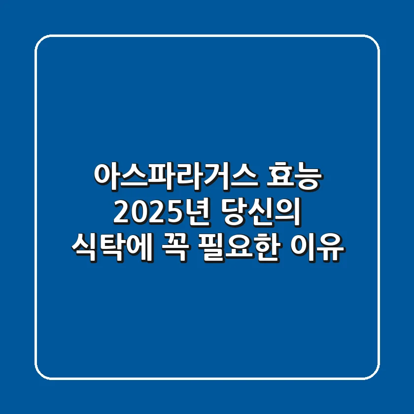 아스파라거스 효능, 2025년 당신의 식탁에 꼭 필요한 이유