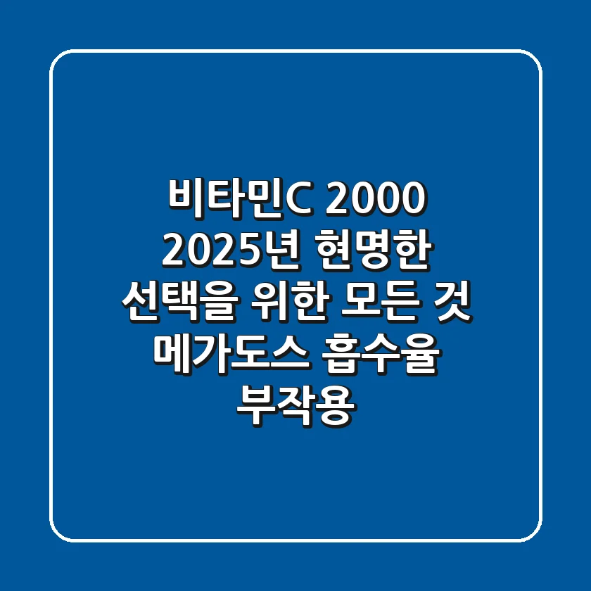 비타민C 2000, 2025년 현명한 선택을 위한 모든 것 (메가도스, 흡수율, 부작용)