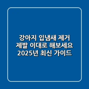 강아지 입냄새 제거, 제발 이대로 해보세요! 2025년 최신 가이드