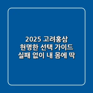 2025 고려홍삼, 현명한 선택 가이드: 실패 없이 내 몸에 딱!