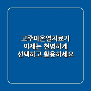 고주파온열치료기, 이제는 현명하게 선택하고 활용하세요!