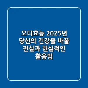오디효능, 2025년 당신의 건강을 바꿀 진실과 현실적인 활용법