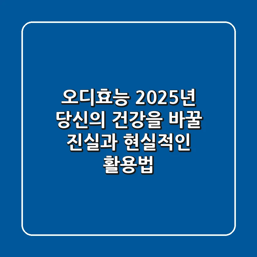 오디효능, 2025년 당신의 건강을 바꿀 진실과 현실적인 활용법