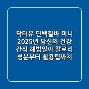 닥터유 단백질바 미니, 2025년 당신의 건강 간식 해법일까? (칼로리, 성분부터 활용팁까지)