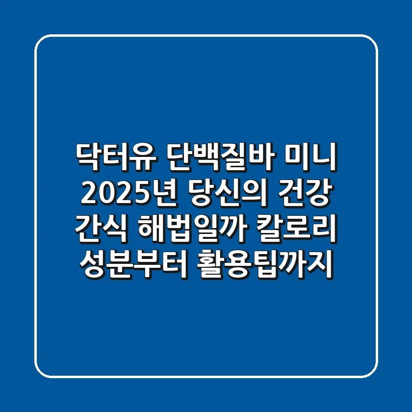닥터유 단백질바 미니, 2025년 당신의 건강 간식 해법일까? (칼로리, 성분부터 활용팁까지)