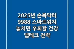2025년 손목닥터 9988 스마트워치, 놓치면 후회할 건강 앱테크 전략