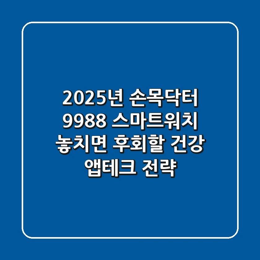 2025년 손목닥터 9988 스마트워치, 놓치면 후회할 건강 앱테크 전략