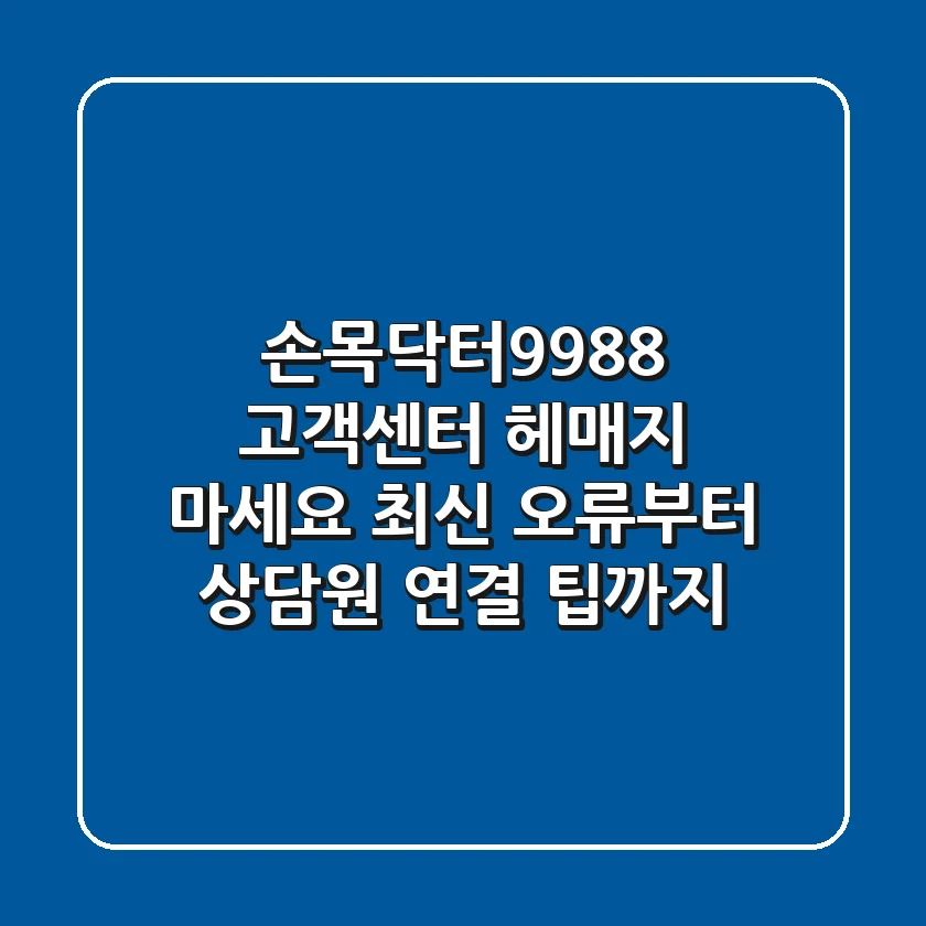 손목닥터9988 고객센터, 헤매지 마세요! 최신 오류부터 상담원 연결 팁까지