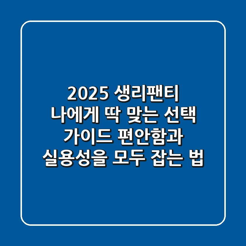 2025 생리팬티, 나에게 딱 맞는 선택 가이드: 편안함과 실용성을 모두 잡는 법