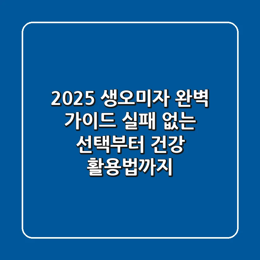 2025 생오미자 완벽 가이드: 실패 없는 선택부터 건강 활용법까지!