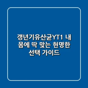 갱년기유산균YT1, 내 몸에 딱 맞는 현명한 선택 가이드!