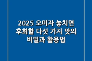 2025 오미자, 놓치면 후회할 다섯 가지 맛의 비밀과 활용법