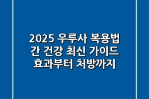 2025 우루사 복용법, 간 건강 최신 가이드: 효과부터 처방까지