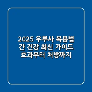2025 우루사 복용법, 간 건강 최신 가이드: 효과부터 처방까지