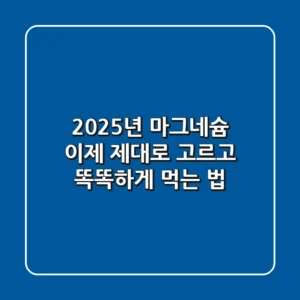 2025년 마그네슘, 이제 제대로 고르고 똑똑하게 먹는 법