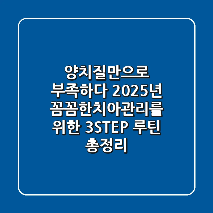 "양치질만으로 부족하다?" 2025년 꼼꼼한치아관리를 위한 3-STEP 루틴 총정리