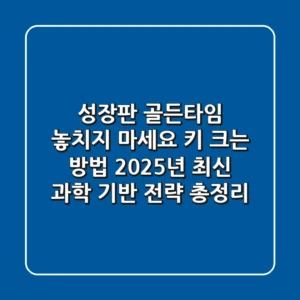 "성장판 골든타임 놓치지 마세요", 키 크는 방법, 2025년 최신 과학 기반 전략 총정리