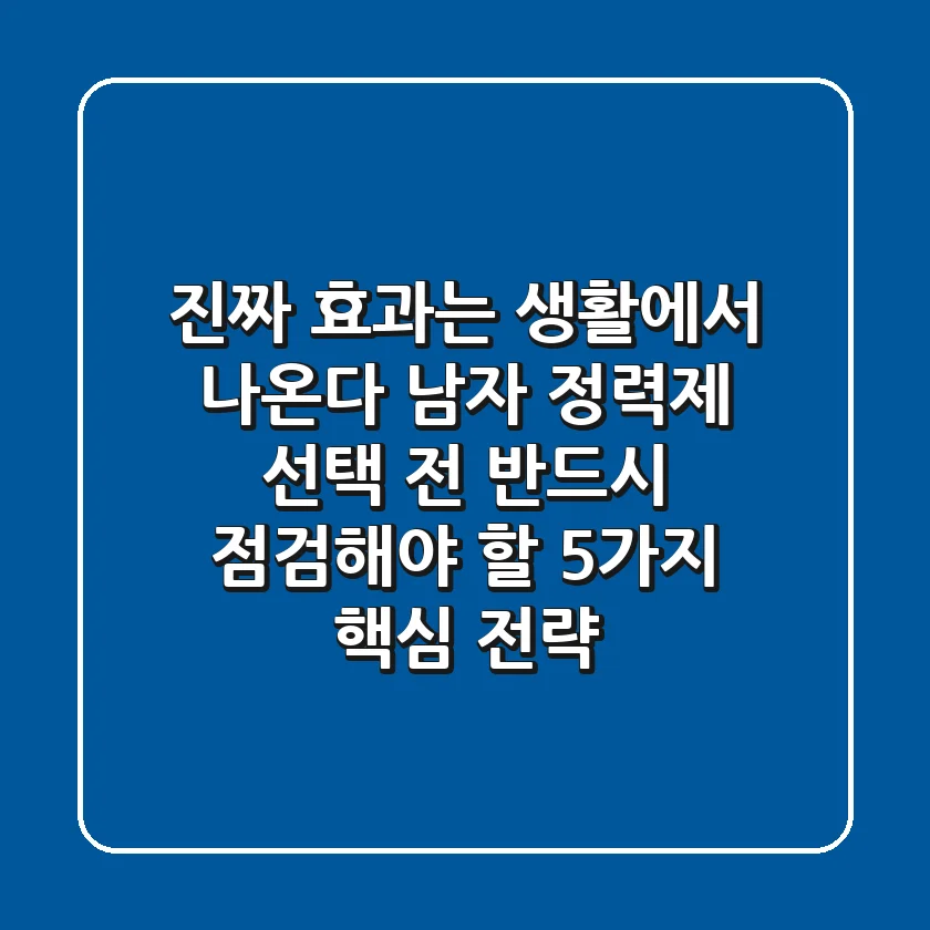 "진짜 효과는 생활에서 나온다", 남자 정력제 선택 전 반드시 점검해야 할 5가지 핵심 전략