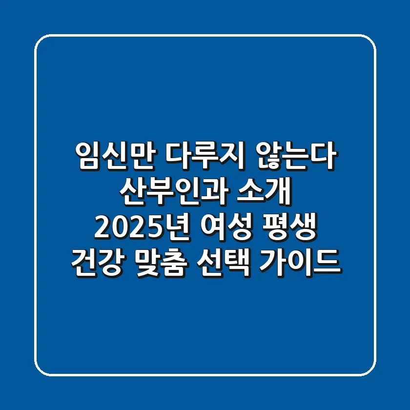 "임신만 다루지 않는다", 산부인과 소개, 2025년 여성 평생 건강 맞춤 선택 가이드