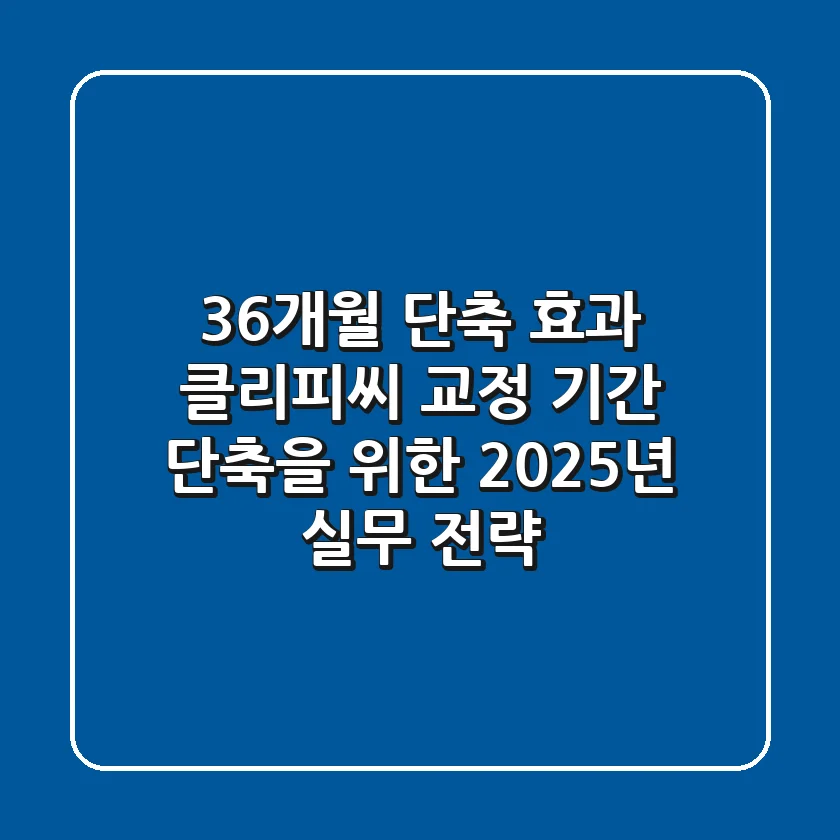"3~6개월 단축 효과?", 클리피씨 교정 기간 단축을 위한 2025년 실무 전략