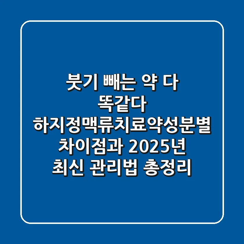 "붓기 빼는 약 다 똑같다?" 하지정맥류치료약성분별 차이점과 2025년 최신 관리법 총정리