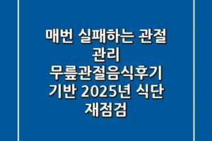 “매번 실패하는 관절 관리?”, 무릎관절음식후기 기반 2025년 식단 재점검