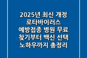 “2025년 최신 개정”, 로타바이러스 예방접종 병원 무료 찾기부터 백신 선택 노하우까지 총정리