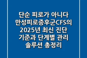 “단순 피로가 아니다”, 만성피로증후군(CFS)의 2025년 최신 진단 기준과 단계별 관리 솔루션 총정리
