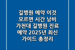 “길병원 예약, 이것 모르면 시간 낭비”, 가천대 길병원 진료 예약 2025년 최신 가이드 총정리