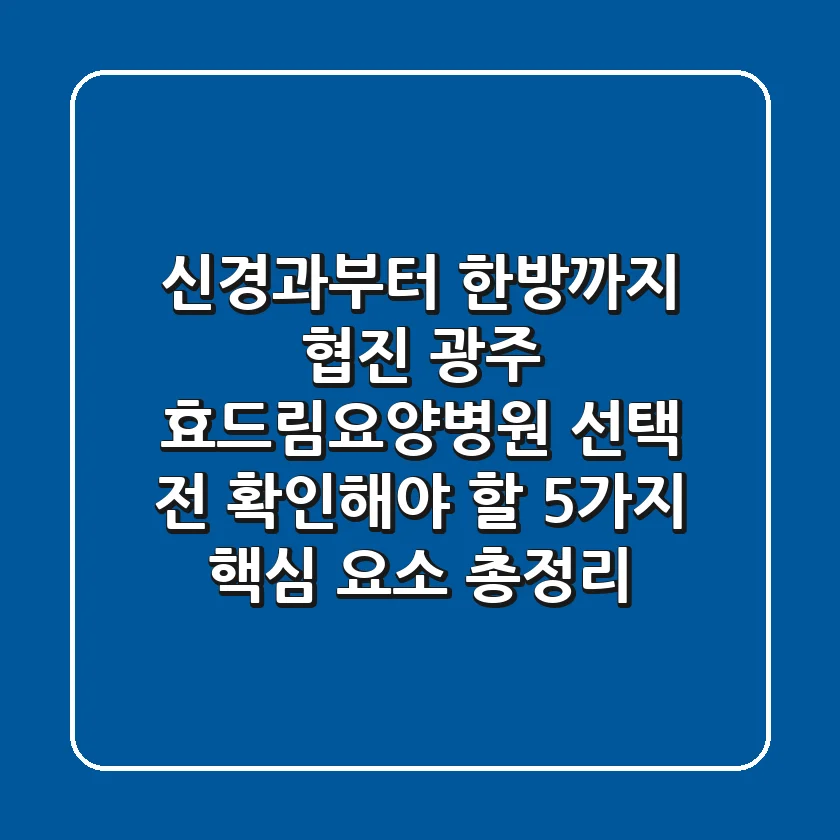 "신경과부터 한방까지 협진?", 광주 효드림요양병원 선택 전 확인해야 할 5가지 핵심 요소 총정리
