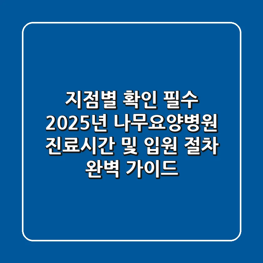 "지점별 확인 필수", 2025년 나무요양병원 진료시간 및 입원 절차 완벽 가이드