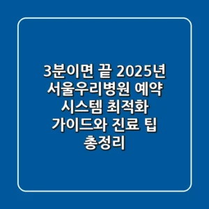 "3분이면 끝", 2025년 서울우리병원 예약 시스템 최적화 가이드와 진료 팁 총정리