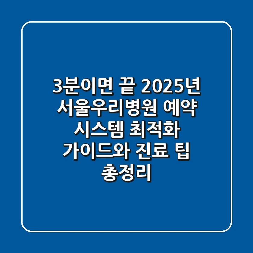 "3분이면 끝", 2025년 서울우리병원 예약 시스템 최적화 가이드와 진료 팁 총정리