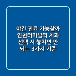 "야간 진료 가능할까?", 인천터미널역 치과 선택 시 놓치면 안 되는 3가지 기준