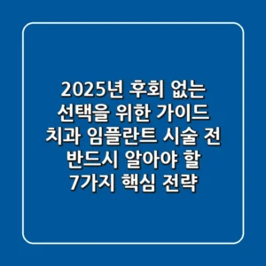 "2025년, 후회 없는 선택을 위한 가이드", 치과 임플란트 시술 전 반드시 알아야 할 7가지 핵심 전략