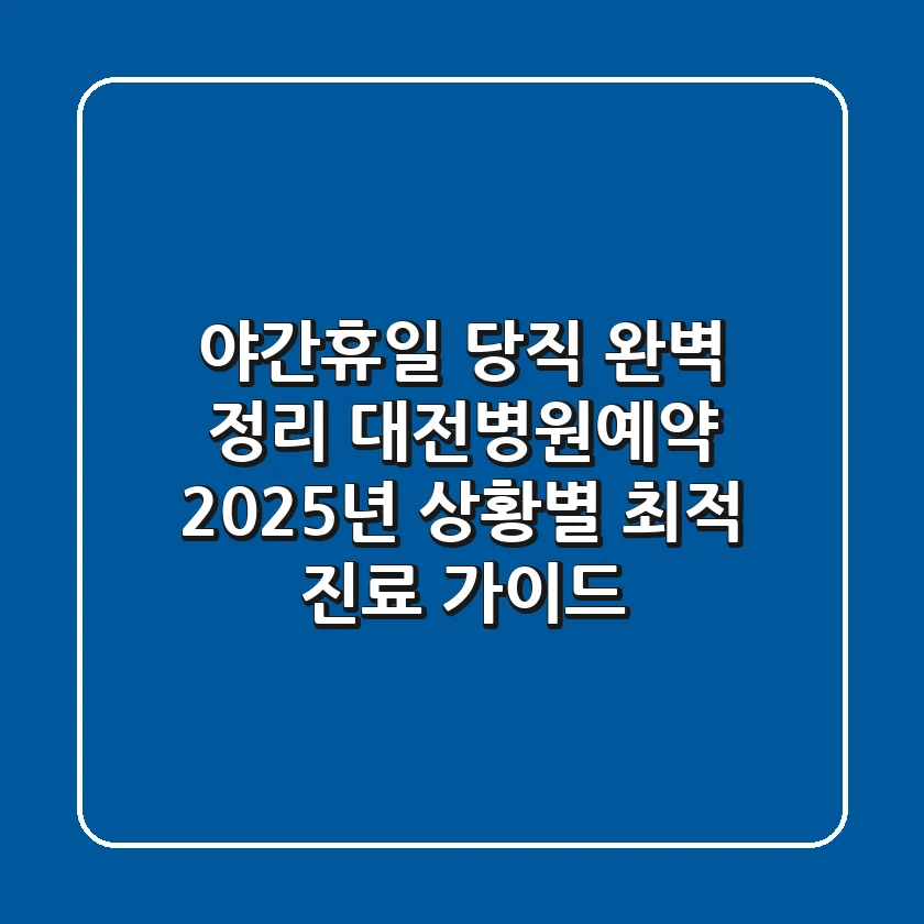 "야간/휴일 당직 완벽 정리", 대전병원예약 2025년 상황별 최적 진료 가이드