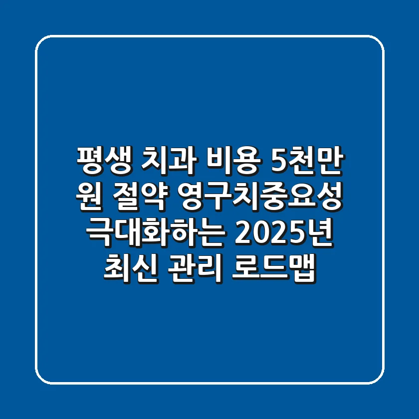 "평생 치과 비용 5천만 원 절약?", 영구치중요성 극대화하는 2025년 최신 관리 로드맵