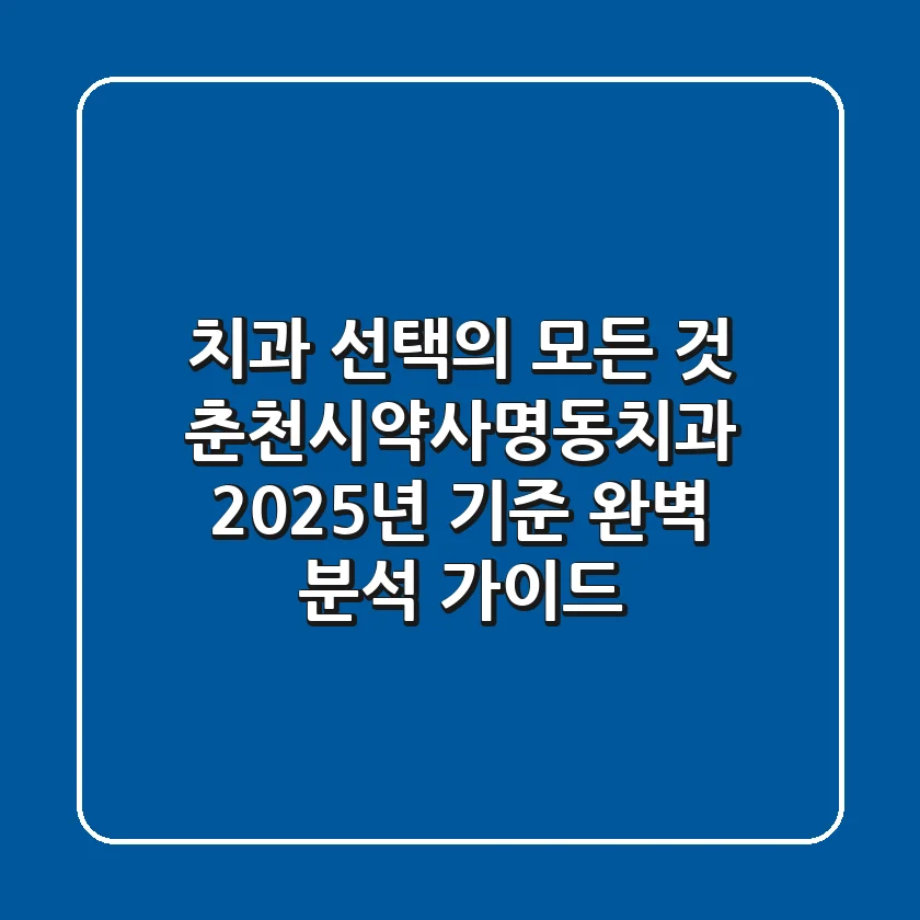"치과 선택의 모든 것", 춘천시약사명동치과 2025년 기준 완벽 분석 가이드