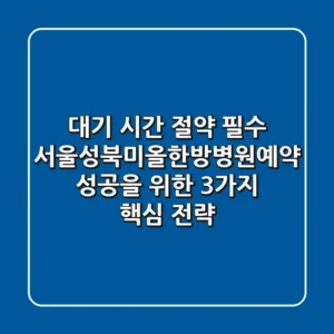 "대기 시간 절약 필수", 서울성북미올한방병원예약 성공을 위한 3가지 핵심 전략